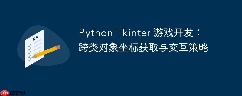 Python Tkinter 游戏开发:跨类对象坐标获取与交互策略