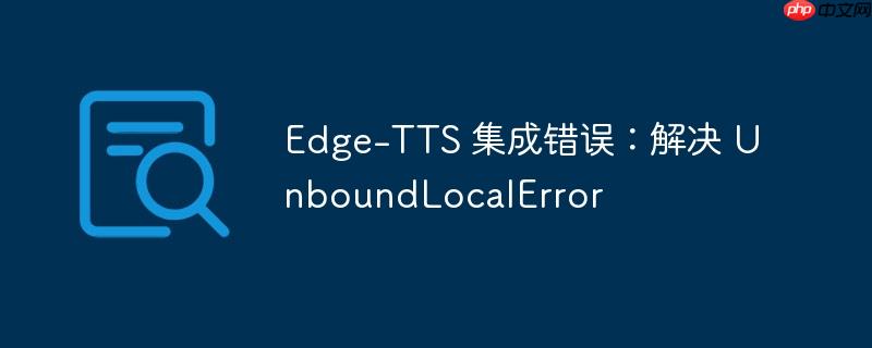 Edge-TTS 集成错误:解决 UnboundLocalError
