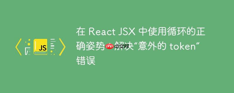 在 react jsx 中使用循环的正确姿势:解决“意外的 token”错误