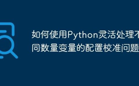 如何使用Python灵活处理不同数量变量的配置校准问题
