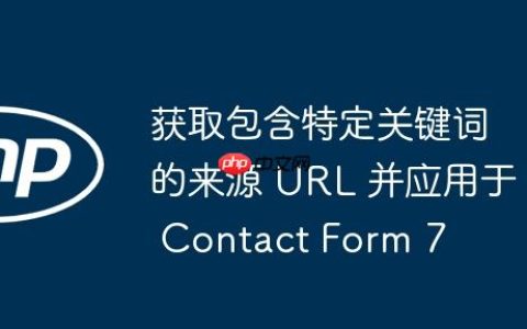 获取包含特定关键词的来源 URL 并应用于 Contact Form 7