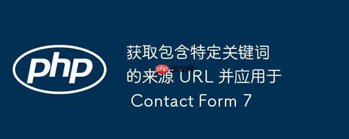 获取包含特定关键词的来源 url 并应用于 contact form 7