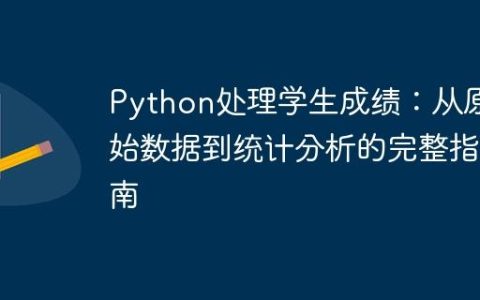 Python处理学生成绩：从原始数据到统计分析的完整指南