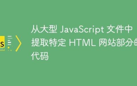 从大型 JavaScript 文件中提取特定 HTML 网站部分的代码