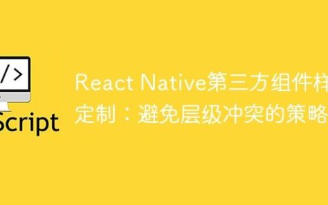 React Native第三方组件样式定制：避免层级冲突的策略