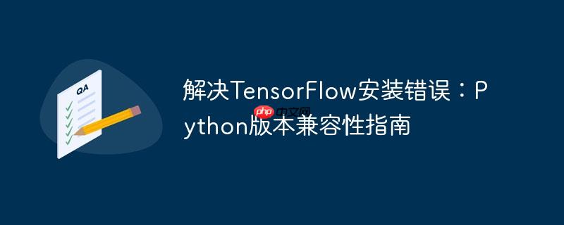 解决TensorFlow安装错误:Python版本兼容性指南