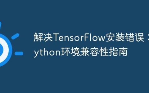 解决TensorFlow安装错误：Python环境兼容性指南