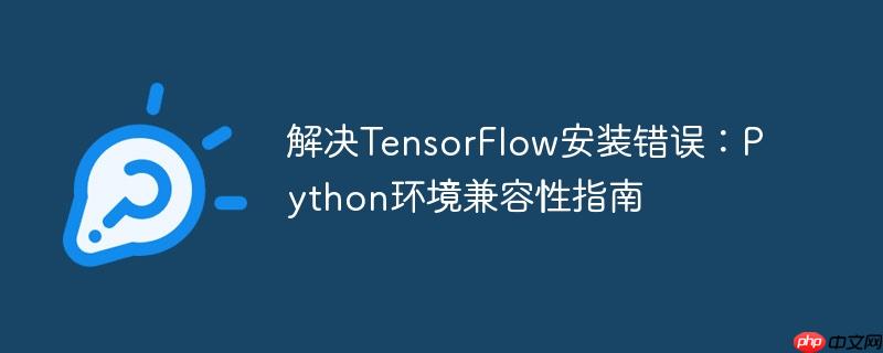 解决tensorflow安装错误:python环境兼容性指南