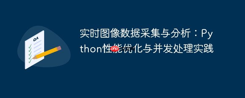 实时图像数据采集与分析：Python性能优化与并发处理实践
