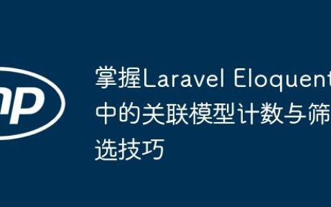 掌握Laravel Eloquent中的关联模型计数与筛选技巧