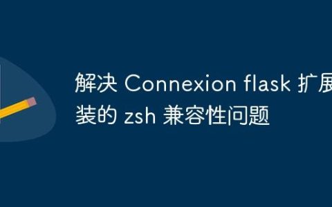解决 Connexion flask 扩展安装的 zsh 兼容性问题
