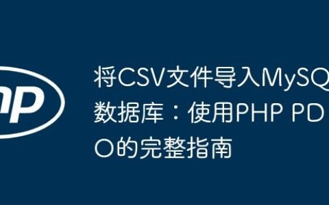 将CSV文件导入MySQL数据库：使用PHP PDO的完整指南