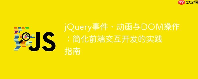 jQuery事件、动画与DOM操作：简化前端交互开发的实践指南
