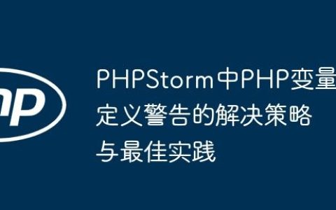 PHPStorm中PHP变量未定义警告的解决策略与最佳实践