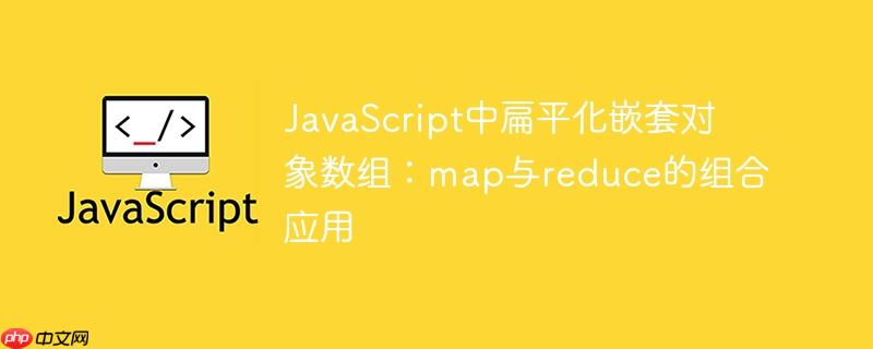 JavaScript中扁平化嵌套对象数组:map与reduce的组合应用