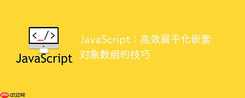 JavaScript:高效扁平化嵌套对象数组的技巧