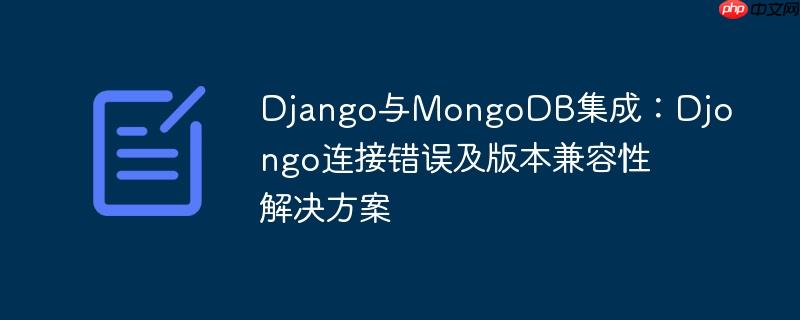 Django与MongoDB集成:Djongo连接错误及版本兼容性解决方案