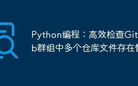Python编程：高效检查GitLab群组中多个仓库文件存在性