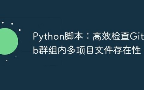 Python脚本：高效检查GitLab群组内多项目文件存在性