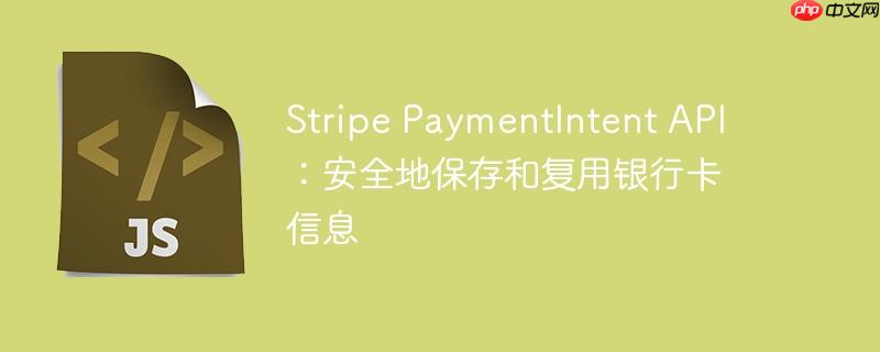 stripe paymentintent api:安全地保存和复用银行卡信息