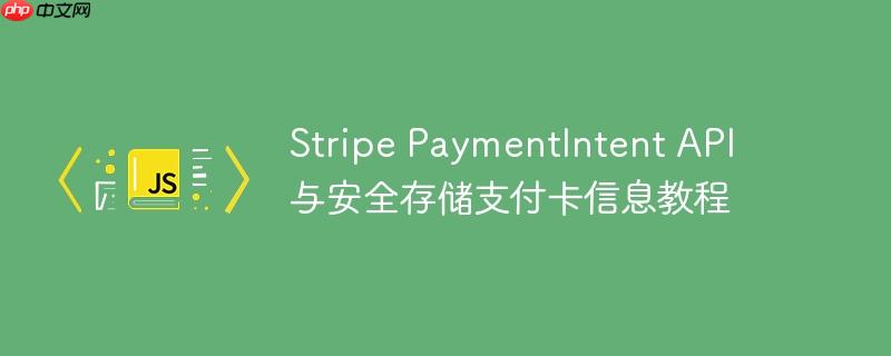 Stripe PaymentIntent API 与安全存储支付卡信息教程