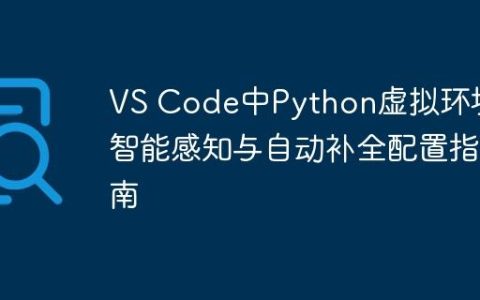 VS Code中Python虚拟环境的智能感知与自动补全配置指南