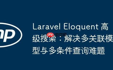 Laravel Eloquent 高级搜索：解决多关联模型与多条件查询难题