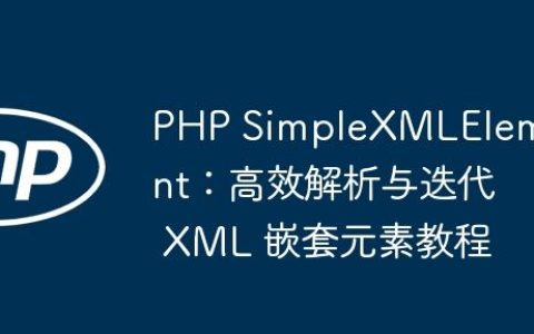 PHP SimpleXMLElement：高效解析与迭代 XML 嵌套元素教程