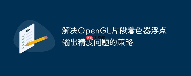 解决opengl片段着色器浮点输出精度问题的策略