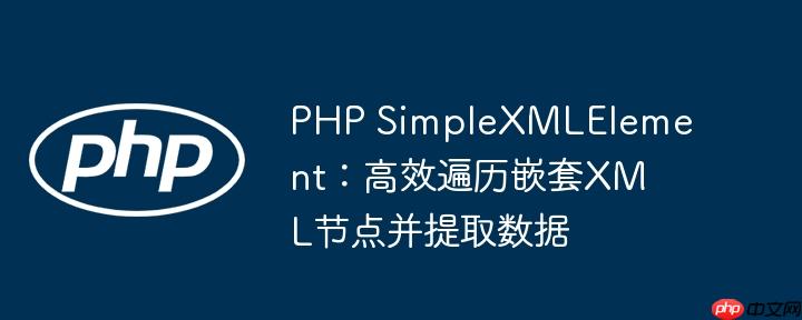 php simplexmlelement:高效遍历嵌套xml节点并提取数据