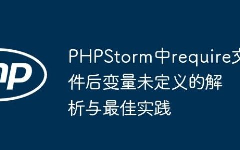 PHPStorm中require文件后变量未定义的解析与最佳实践