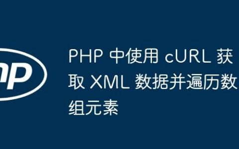 PHP 中使用 cURL 获取 XML 数据并遍历数组元素