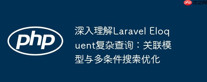 深入理解Laravel Eloquent复杂查询:关联模型与多条件搜索优化