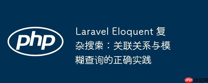 Laravel Eloquent 复杂搜索：关联关系与模糊查询的正确实践