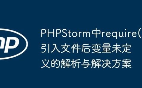 PHPStorm中require()引入文件后变量未定义的解析与解决方案