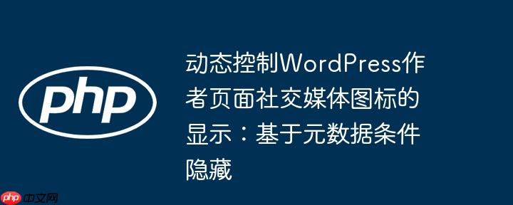 动态控制WordPress作者页面社交媒体图标的显示:基于元数据条件隐藏