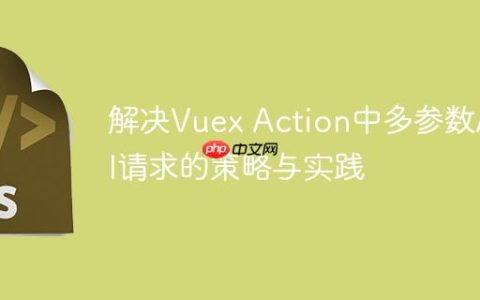 解决Vuex Action中多参数API请求的策略与实践