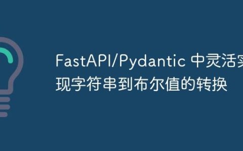 FastAPI/Pydantic 中灵活实现字符串到布尔值的转换