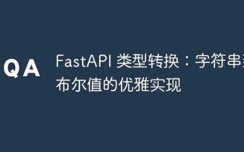 FastAPI 类型转换：字符串到布尔值的优雅实现