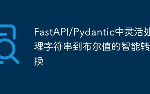 FastAPI/Pydantic中灵活处理字符串到布尔值的智能转换