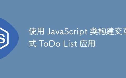 使用 JavaScript 类构建交互式 ToDo List 应用