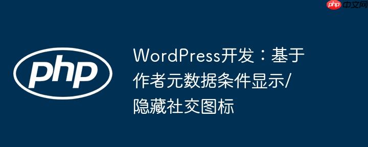 WordPress开发:基于作者元数据条件显示/隐藏社交图标