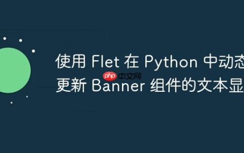 使用 Flet 在 Python 中动态更新 Banner 组件的文本显示