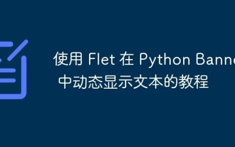 使用 Flet 在 Python Banner 中动态显示文本的教程