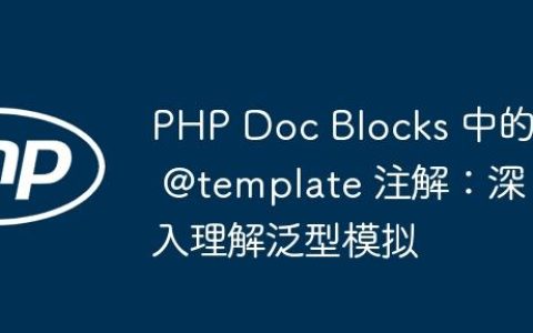 PHP Doc Blocks 中的 @template 注解：深入理解泛型模拟