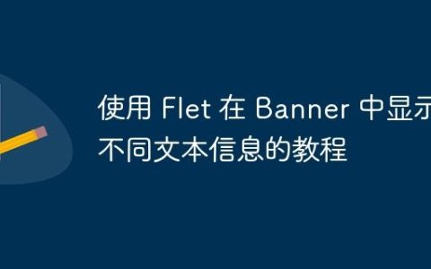 使用 Flet 在 Banner 中显示不同文本信息的教程