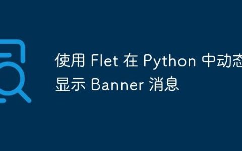 使用 Flet 在 Python 中动态显示 Banner 消息