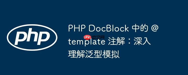 php docblock 中的 @template 注解:深入理解泛型模拟