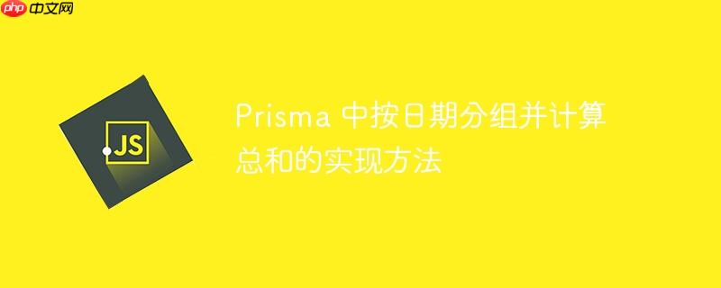 prisma 中按日期分组并计算总和的实现方法