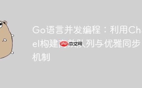 Go语言并发编程：利用Channel构建高效队列与优雅同步机制